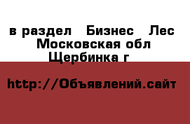  в раздел : Бизнес » Лес . Московская обл.,Щербинка г.